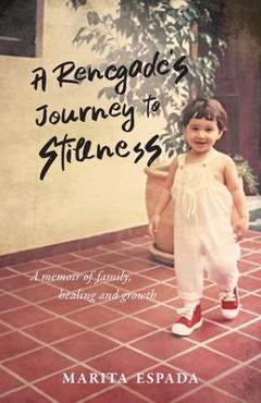 Coperta cărții 'A Renegade's Journey to Stillness: A Memoir of Family, Healing, and Growth - Marita Espada'