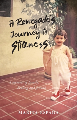 A Renegade's Journey to Stillness: A Memoir of Family, Healing, and Growth - Marita Espada