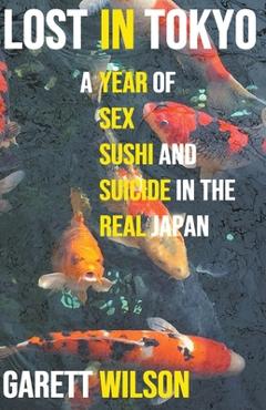 Coperta cărții 'Lost in Tokyo: A Year of Sex, Sushi and Suicide in the Real Japan - Garett Wilson'