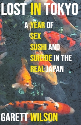 Lost in Tokyo: A Year of Sex, Sushi and Suicide in the Real Japan - Garett Wilson
