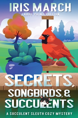 Secrets, Songbirds, and Succulents (Large Print): A Succulent Sleuth Cozy Mystery - Iris March