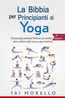 Yoga: La Bibbia per Principianti di Yoga: 63 principali posizioni illustrate per perdita di peso, sollievo dallo stress e pace interiore - Tai Morello