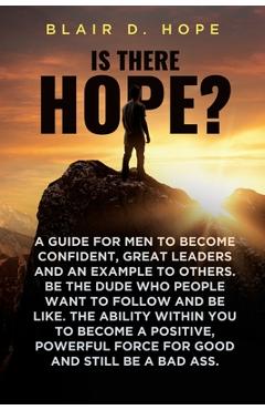 Coperta cărții 'Is There Hope?: A Guide for Men to Become Confident, Great Leaders and an Example to Others. Be the Dude Who People'