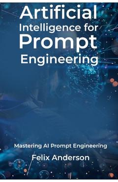 Coperta cărții 'Artificial Intelligence for Prompt Engineering: Mastering AI Prompt Engineering - Felix Anderson'