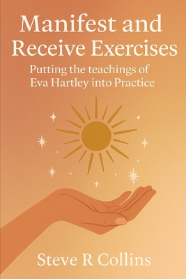 Coperta cărții 'Manifest and Receive Exercises: Putting the teachings of Eva Hartley into Practice - Steve R. Collins'