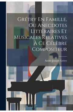 Coperta cărții 'Grétry En Famille, Ou Anecdotes Littéraires Et Musicales Relatives À Ce Célèbre Compositeur - André-joseph Grétry'