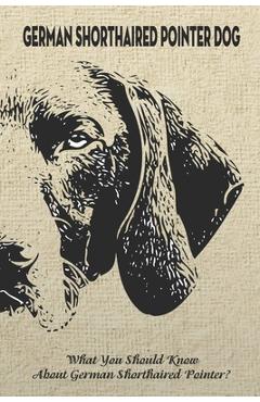 Coperta cărții 'German Shorthaired Pointer Dog: What You Should Know About German Shorthaired Pointer?: How Well You Know about German'