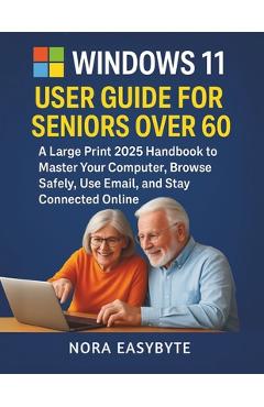 Coperta cărții 'Windows 11 User Guide for Seniors Over 60: A Large Print 2025 Handbook to Master Your Computer, Browse Safely, Use'