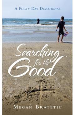 Coperta cărții 'Searching for the Good: A Forty-Day Devotional - Megan Bratetic'
