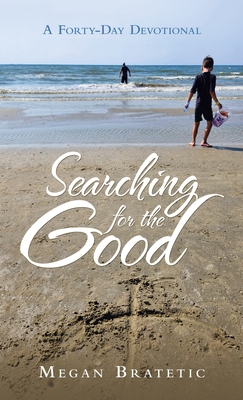 Searching for the Good: A Forty-Day Devotional - Megan Bratetic