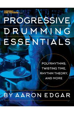 Coperta cărții 'Progressive Drumming Essentials: Polyrhythms, Twisting Time, Rhythm Theory & More - Aaron Edgar'