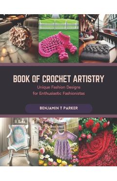 Poza produsului Book of Crochet Artistry: Unique Fashion Designs for Enthusiastic Fashionistas - Benjamin T. Parker