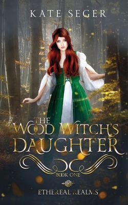 The Wood Witch's Daughter: An Ethereal Realms Novel - Kate Seger