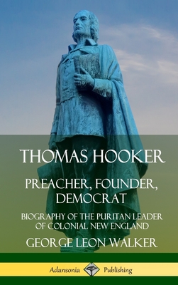 Thomas Hooker: Preacher, Founder, Democrat; Biography of the Puritan Leader of Colonial New England (Hardcover) - George Leon Walker