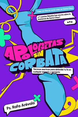 Apologetas sin corbata: Tecnicas Asertivas para defender tu fe en cualquier espacio y momento - Rafael Arevalo