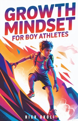 Growth Mindset for Boy Athletes: Sports Stories to Embrace Challenges, Learn from Mistakes, and Keep Getting Better - Nick Akoli