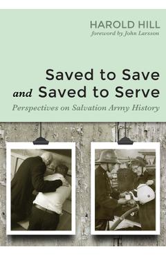 Coperta cărții 'Saved to Save and Saved to Serve: Perspectives on Salvation Army History - Harold Hill'