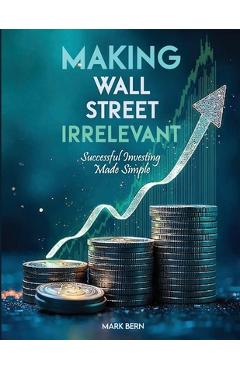 Poza produsului Making Wall Street Irrelevant Successful Investing Made Simple - Cfa Mark Bern
