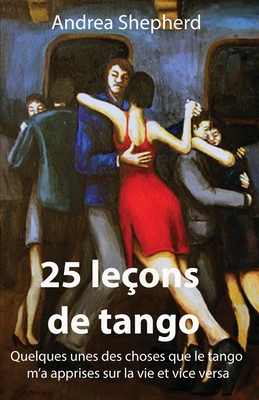 25 leçons de tango: Quelques-unes des choses que le tango m'a apprises sur la vie et vice versa - Andrea Shepherd