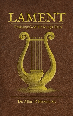 Lament: Praising God Through Pain - Allan Brown