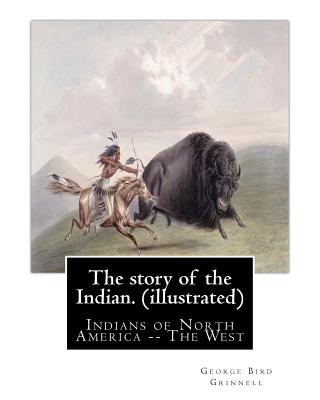 The story of the Indian. By: George Bird Grinnell (illustrated): Indians of North America -- The West - George Bird Grinnell