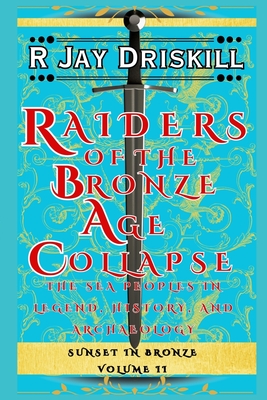 Raiders of the Bronze Age Collapse: The Sea Peoples in Legend, History, and Archaeology - 
