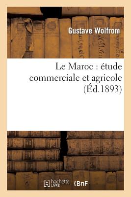 Le Maroc: Étude Commerciale Et Agricole - Gustave Wolfrom