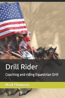 Drill Rider: Coaching and riding Equestrian Drill - Mark Plowman