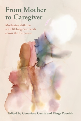 From Mother to Caregiver: Mothering Children with Lifestyle Care Needs Across the Life's Course - Genevieve Currie