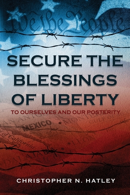 Secure the Blessings of Liberty: To Ourselves and Our Posterity - Christopher Hatley