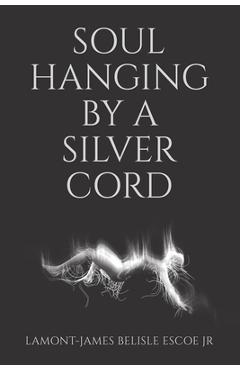 Poza produsului Soul Hanging by a Silver Cord - Lamont-james Belisle Escoe