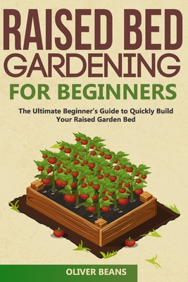 Raised Bed Gardening for Beginners: The Ultimate Beginner's Guide to Build Your Raised Garden Bed. How to Grow and Sustain Vegetables, Fruits and Herb - Oliver Beans