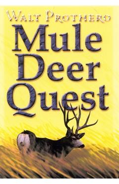 Coperta cărții 'Mule Deer Quest: Thirty-Five Years of Observation and Hunting Mule Deer from Sonora to Saskatchewan - Walt Prothero'