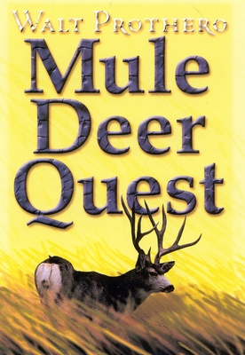 Mule Deer Quest: Thirty-Five Years of Observation and Hunting Mule Deer from Sonora to Saskatchewan - Walt Prothero