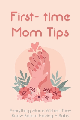 First- time Mom Tips: Everything Moms Wished They Knew Before Having A Baby: Funny Advice For New Moms - Brent Imgrund