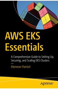 Coperta cărții 'AWS Eks Essentials: A Comprehensive Guide to Setting Up, Securing, and Scaling Eks Clusters - Ebenezer Paintsil'