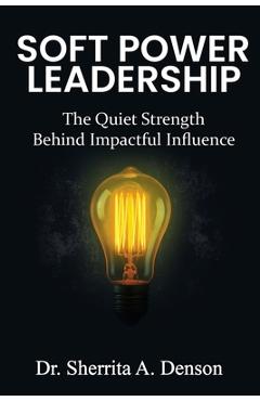 Coperta cărții 'Soft Power Leadership: The Quiet Strength Behind Impactful Influence - Sherrita A. Denson'