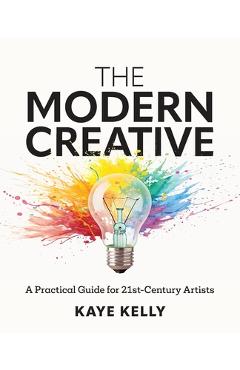 Poza produsului The Modern Creative: A Practical Guide for 21st-Century Artists - Kaye Kelly
