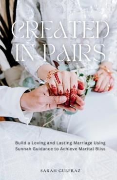 Coperta cărții 'Created in Pairs: Build a Loving and Lasting Marriage Using Sunnah Guidance to Achieve Marital Bliss - Sarah Gulfraz'