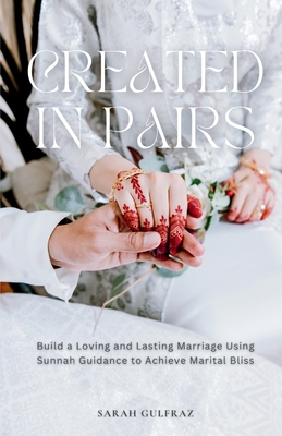 Created in Pairs: Build a Loving and Lasting Marriage Using Sunnah Guidance to Achieve Marital Bliss - Sarah Gulfraz