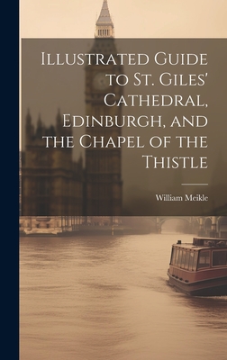 Illustrated Guide to St. Giles' Cathedral, Edinburgh, and the Chapel of the Thistle - William Meikle