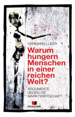 Warum hungern Menschen in einer reichen Welt?: Argumente gegen die Marktwirtschaft - Hermann Lueer