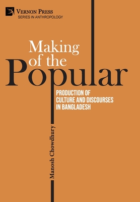 Making of the Popular: Production of Culture and Discourses in Bangladesh - Manosh Chowdhury
