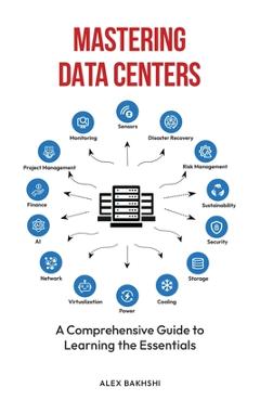 Coperta cărții 'Mastering Data Centers: A Comprehensive Guide to Learning the Essentials - Alex Bakhshi'