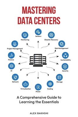 Mastering Data Centers: A Comprehensive Guide to Learning the Essentials - Alex Bakhshi