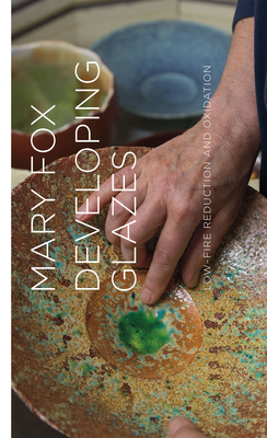 Developing Glazes: Low-Firing Reduction and Oxidation - Mary Fox