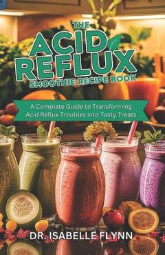 Coperta cărții 'The Acid Reflux Smoothie Recipe Book: A Complete Guide to Transforming Acid Reflux Troubles into Tasty Treats -'