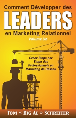 Comment Développer des Leaders en Marketing Relationnel Volume Un: Créez Étape par Étape des Professionnels en Marketing de Réseau - Tom Big Al Schreiter