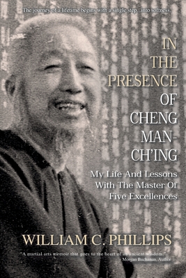 In The Presence Of Cheng Man-Ch'ing: My Life And Lessons With The Master Of Five Excellences - William C. Phillips