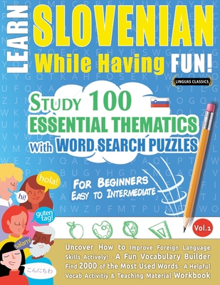 Learn Slovenian While Having Fun! - For Beginners: Easy to Intermediate - Study 100 Essential Thematics with Word Search Puzzles - Vol.1 - 